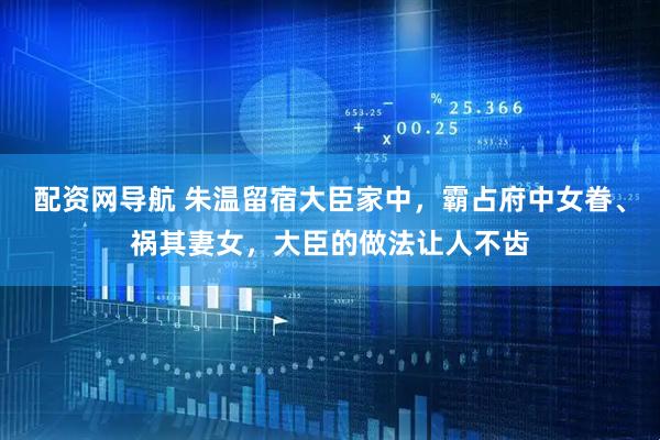 配资网导航 朱温留宿大臣家中，霸占府中女眷、祸其妻女，大臣的做法让人不齿