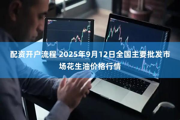 配资开户流程 2025年9月12日全国主要批发市场花生油价格行情