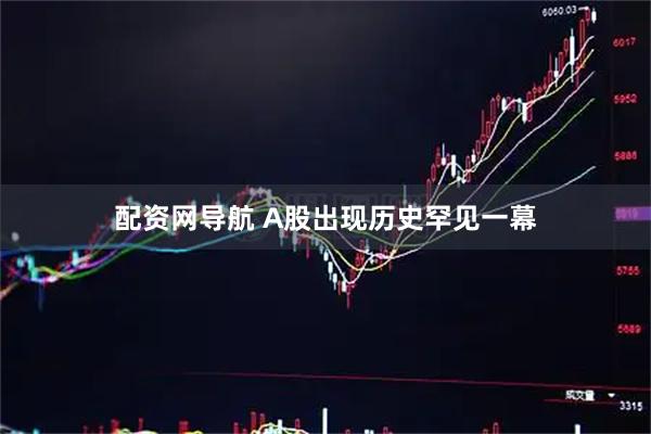 配资网导航 A股出现历史罕见一幕