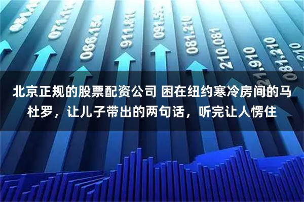 北京正规的股票配资公司 困在纽约寒冷房间的马杜罗，让儿子带出的两句话，听完让人愣住