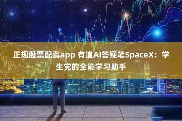 正规股票配资app 有道AI答疑笔SpaceX：学生党的全能学习助手