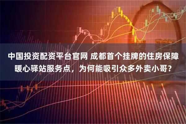 中国投资配资平台官网 成都首个挂牌的住房保障暖心驿站服务点，为何能吸引众多外卖小哥？